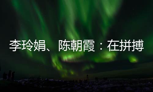 李玲娟、陳朝霞：在拼搏中學會堅持 做自己的人生冠軍
