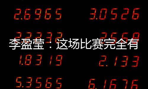 李盈瑩：這場比賽完全有機會戰勝對手，結果有些可惜