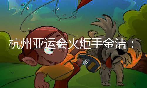 杭州亞運會火炬手金潔：為亞運貢獻自己的力量