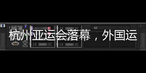 杭州亞運會落幕，外國運動員都帶了啥“特產”回家？