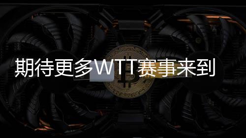 期待更多WTT賽事來到中國 ——訪國際乒聯首席執行官兼世界乒聯首席執行官史蒂夫·丹頓