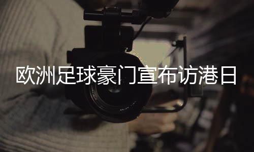 歐洲足球豪門宣布訪港日程：利物浦對AC米蘭 阿森納對熱刺