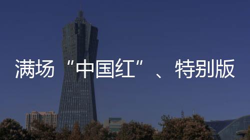 滿場“中國紅”、特別版球衣 奧運賽場的拼搏之路從不孤單