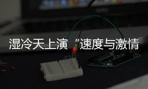 濕冷天上演“速度與激情” 全運會田徑場日產8金