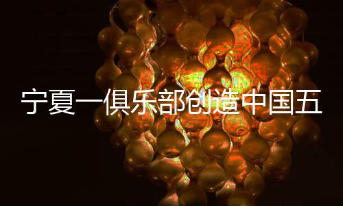 寧夏一俱樂部創造中國五人制足球歷史