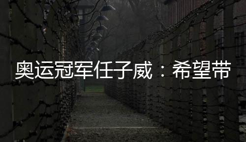 奧運(yùn)冠軍任子威:希望帶動更多南方孩子參與冰雪運(yùn)動