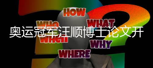 奧運冠軍汪順博士論文開題引熱議 研究內容已應用于訓練