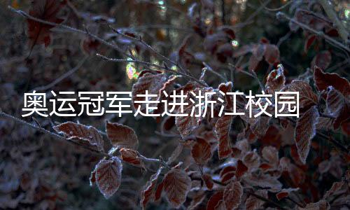 奧運冠軍走進浙江校園 于“開學第一課”中分享堅持的力量