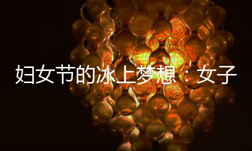 婦女節的冰上夢想：女子殘疾人冰球項目期待登上冬殘奧舞臺