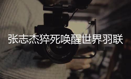 張志杰猝死喚醒世界羽聯更改規則：緊急情況醫生可直接入場