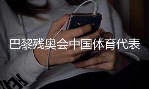 巴黎殘奧會中國體育代表團各項參賽準備工作已就緒