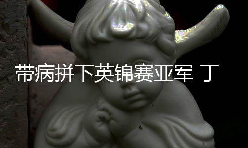 帶病拼下英錦賽亞軍 丁俊暉:我喜歡這樣打球的自己
