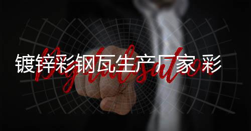 彩鋼廠家 鍍鋅彩鋼生產廠家 鑫旺達