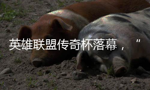 英雄聯盟傳奇杯落幕，“老頭”們如何迎來又一春？