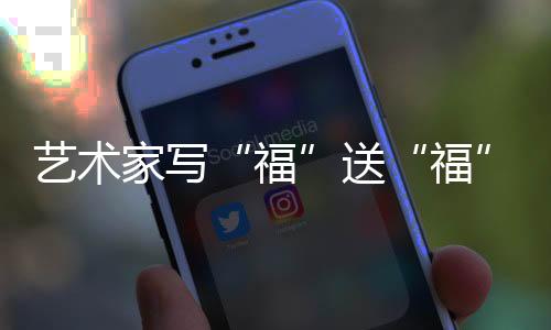 藝術(shù)家寫“福”送“福” 以中國傳統(tǒng)文化“為奧運(yùn)喝彩”