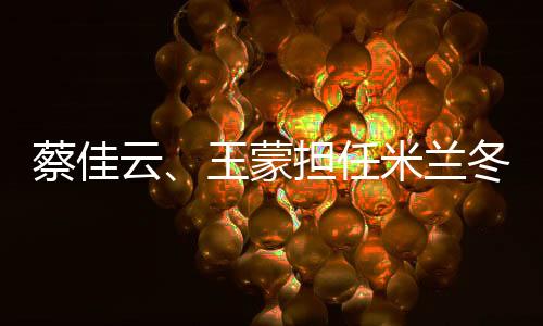 蔡佳云、王蒙擔任米蘭冬殘奧會閉幕式中國體育代表團旗手