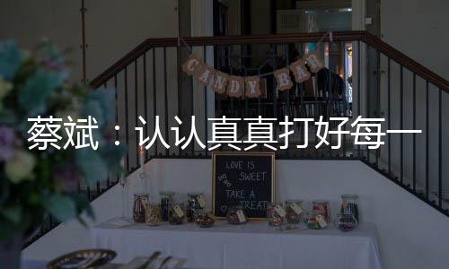蔡斌：認認真真打好每一分球，因為這是奧運會賽場