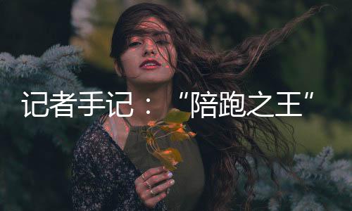 記者手記：“陪跑之王”，逆天改命不會停！