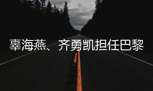 辜海燕、齊勇凱擔(dān)任巴黎殘奧會(huì)開幕式中國體育代表團(tuán)旗手