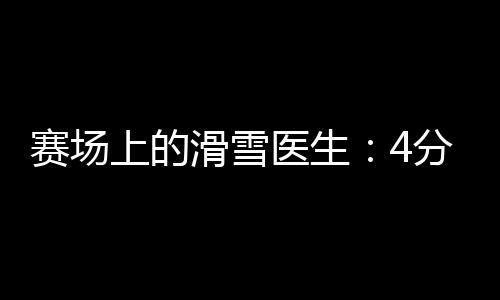 賽場上的滑雪醫(yī)生：4分鐘到達(dá)賽道，只守護(hù)不出場