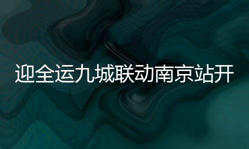 迎全運九城聯動南京站開跑 趙蕊蕊林躍出席啟動儀式