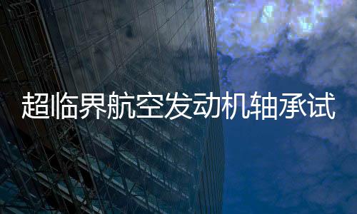 超臨界航空發動機軸承試驗機