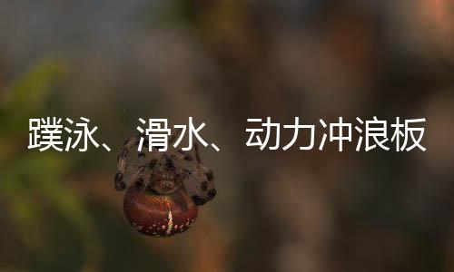 蹼泳、滑水、動力沖浪板 成都世運會水上項目看“速度與激情”
