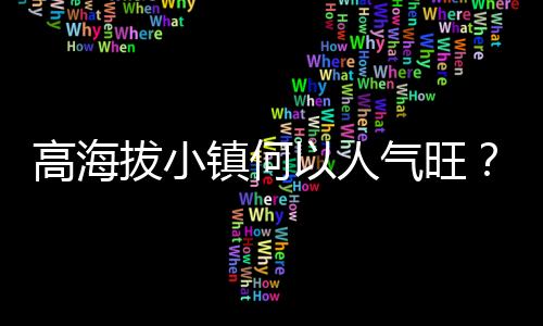 高海拔小鎮(zhèn)何以人氣旺？青年“致富思源”返鄉(xiāng)注活力