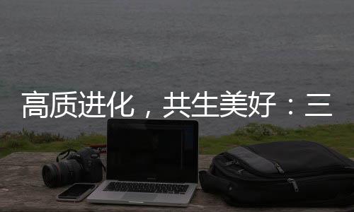 高質進化，共生美好：三生（中國）以“硬核實力”重塑健康消費新生態