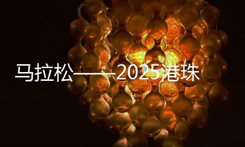 馬拉松——2025港珠澳大橋半程馬拉松賽開跑