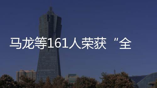 馬龍等161人榮獲“全國體育系統先進個人”稱號