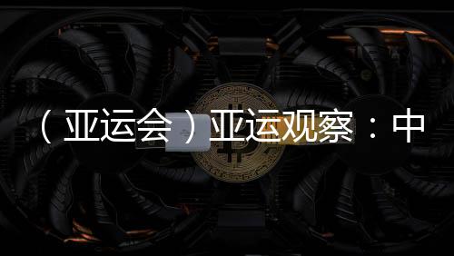 （亞運(yùn)會(huì)）亞運(yùn)觀察：中國(guó)“海味”文化如何光速“圈粉”？