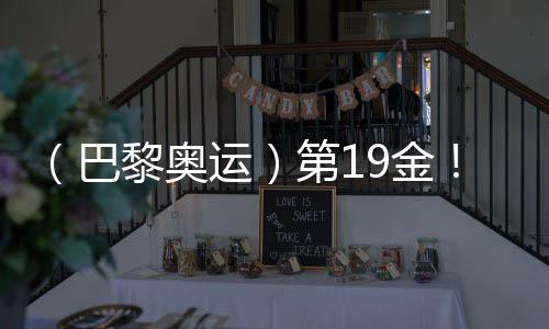 （巴黎奧運(yùn)）第19金！中國隊(duì)奪男子4x100米混合泳接力冠軍