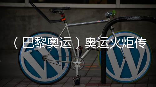 （巴黎奧運(yùn)）奧運(yùn)火炬?zhèn)鬟f于法國(guó)國(guó)慶日在巴黎展開