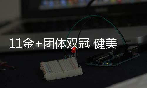 11金+團體雙冠 健美世錦賽中國隊創歷史最佳戰績
