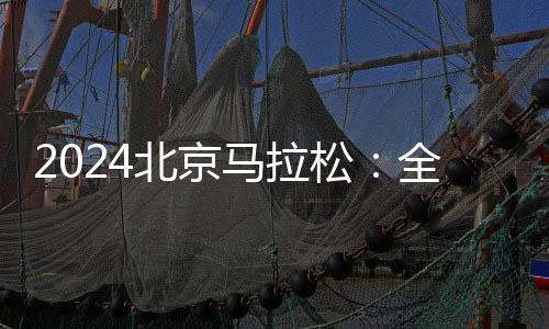 2024北京馬拉松：全員直線出發、物資保障更豐富