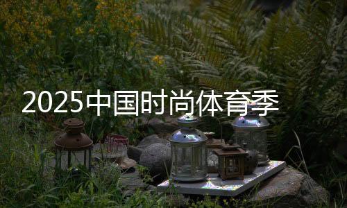 2025中國時尚體育季（陜西站）啟幕 促全民健身與體育消費融合
