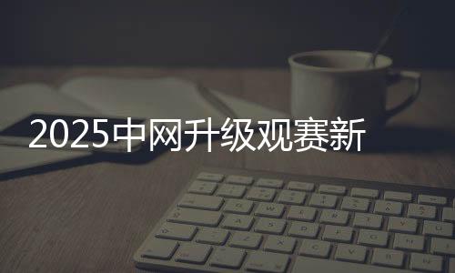 2025中網升級觀賽新生態 推動文商旅體深度融合