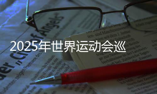 2025年世界運動會巡回賽(成都站)本周末開賽 將產生30枚金牌