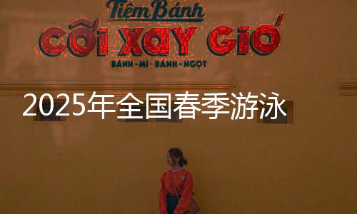 2025年全國春季游泳錦標賽收官 王谷開來斬獲1銀1銅