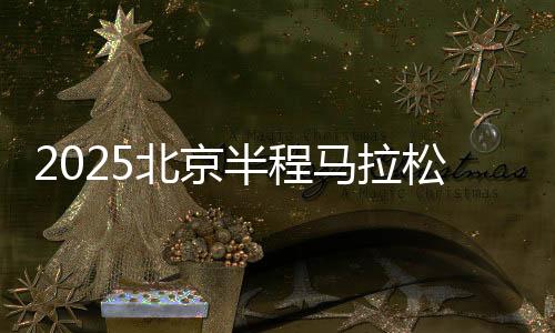 2025北京半程馬拉松將于4月20日開跑 首設(shè)破紀(jì)錄獎(jiǎng)