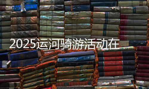 2025運河騎游活動在京舉辦 近800名騎友“打卡”城市副中心